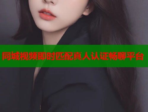 同城视频即时匹配真人认证畅聊平台  第1张