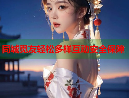 同城觅友轻松多样互动安全保障  第1张