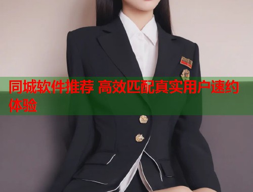 同城软件推荐 高效匹配真实用户速约体验  第1张