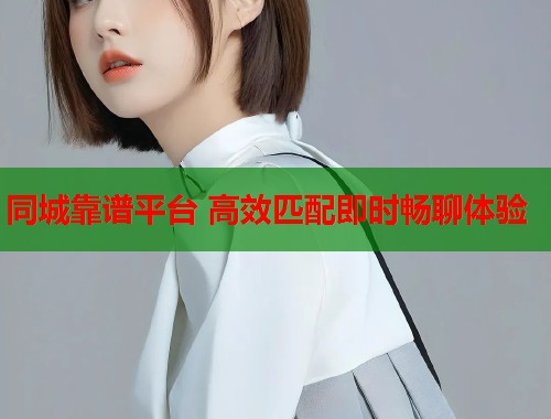 同城靠谱平台 高效匹配即时畅聊体验  第1张