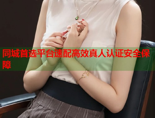 同城首选平台速配高效真人认证安全保障  第1张