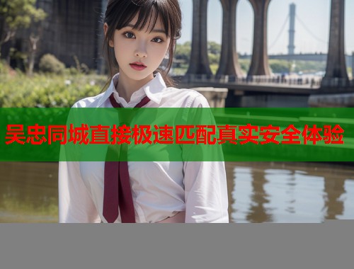 吴忠同城直接极速匹配真实安全体验  第1张