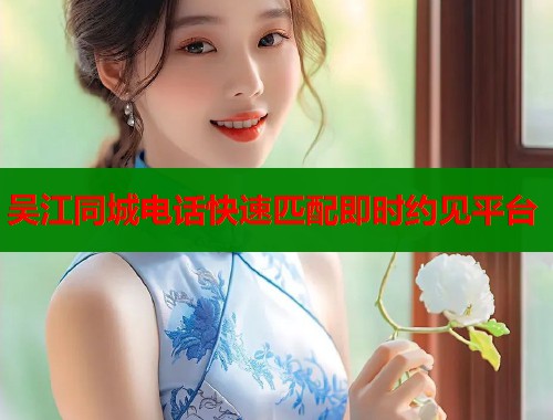 吴江同城电话快速匹配即时约见平台  第1张