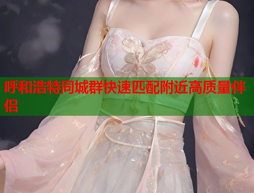 呼和浩特同城群快速匹配附近高质量伴侣  第2张