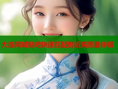大连同城贴吧快速匹配附近高质量伴侣  第1张