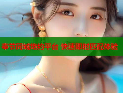奉节同城炮约平台 快速即时匹配体验  第1张
