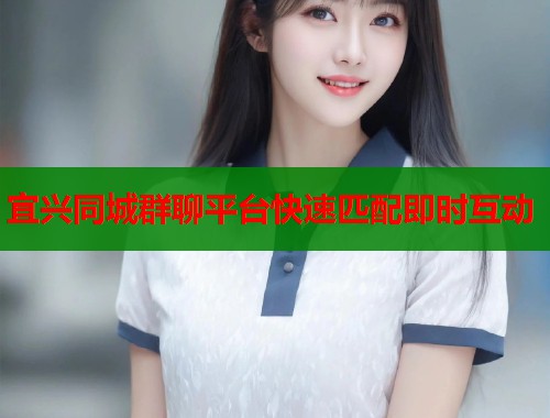 宜兴同城群聊平台快速匹配即时互动  第1张