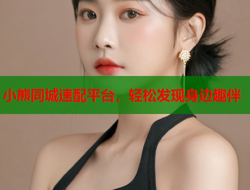 小熊同城速配平台，轻松发现身边趣伴  第1张