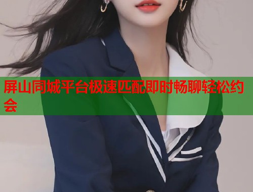 屏山同城平台极速匹配即时畅聊轻松约会  第1张