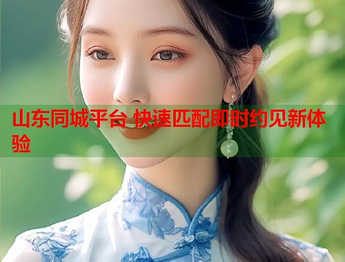 山东同城平台 快速匹配即时约见新体验  第1张