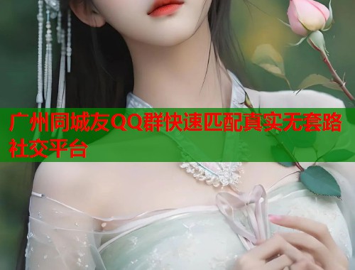广州同城友QQ群快速匹配真实无套路社交平台  第1张