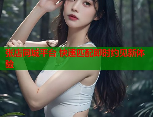 张店同城平台 快速匹配即时约见新体验  第1张