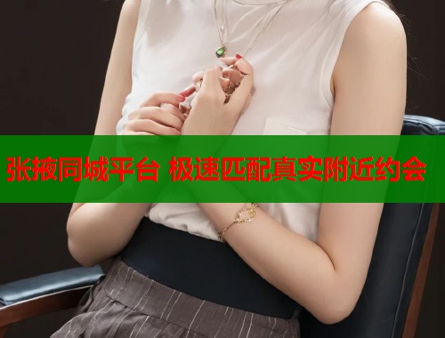 张掖同城平台 极速匹配真实附近约会  第1张
