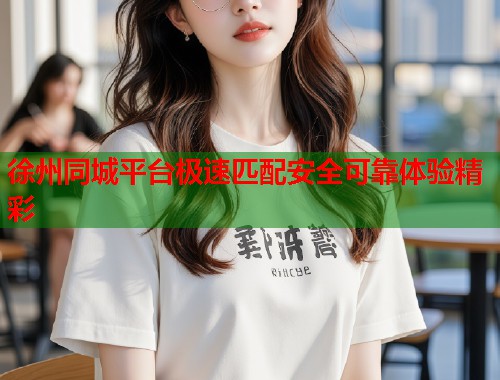 徐州同城平台极速匹配安全可靠体验精彩  第1张