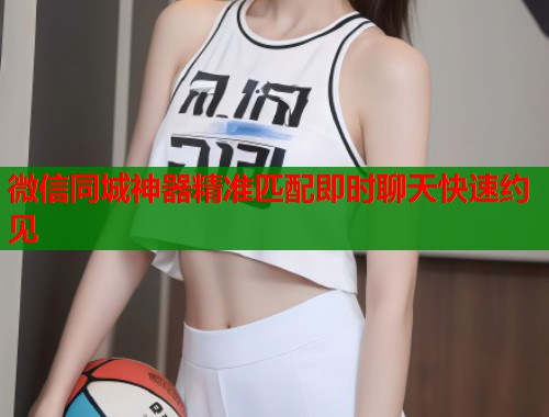 微信同城神器精准匹配即时聊天快速约见  第1张