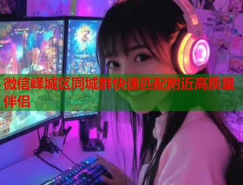微信峄城区同城群快速匹配附近高质量伴侣  第1张
