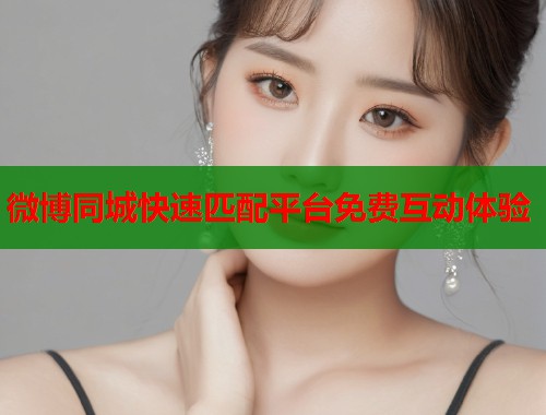 微博同城快速匹配平台免费互动体验  第1张