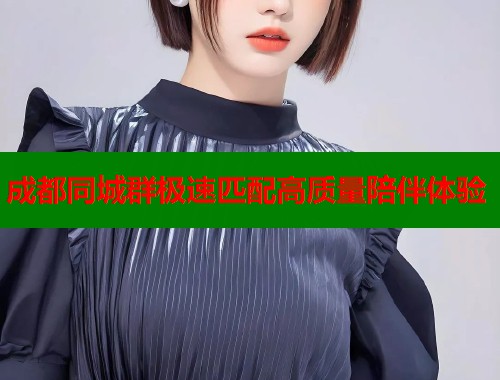 成都同城群极速匹配高质量陪伴体验  第1张