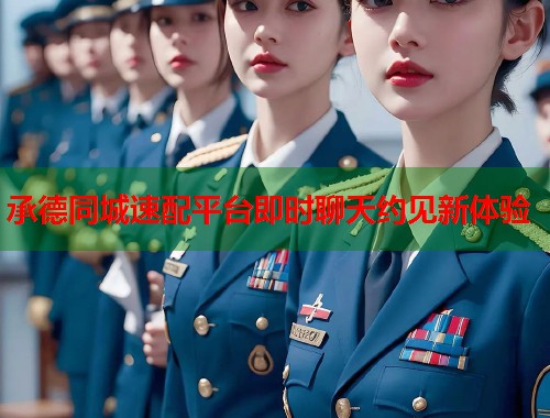 承德同城速配平台即时聊天约见新体验  第2张