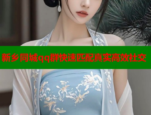 新乡同城qq群快速匹配真实高效社交  第1张