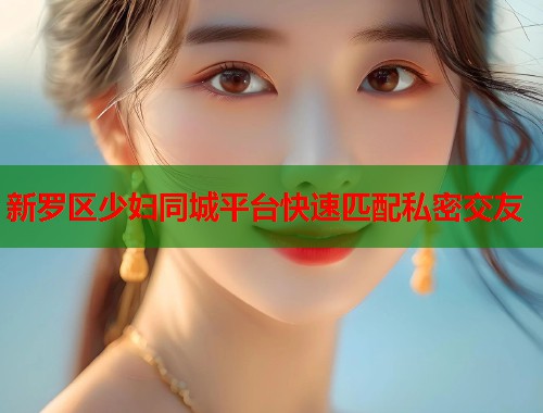 新罗区少妇同城平台快速匹配私密交友  第1张