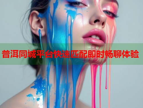 普洱同城平台快速匹配即时畅聊体验  第1张