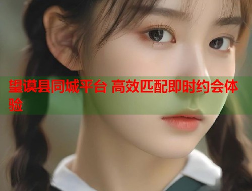 望谟县同城平台 高效匹配即时约会体验  第1张