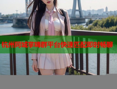 杭州同城掌嗨群平台快速匹配即时畅聊  第2张