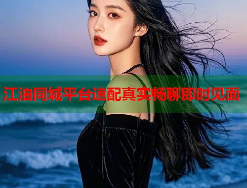 江油同城平台速配真实畅聊即时见面  第1张