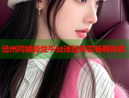 沧州同城异性平台速配真实畅聊体验  第1张