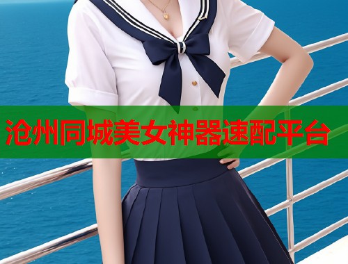 沧州同城美女神器速配平台  第2张