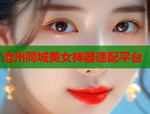 沧州同城美女神器速配平台  第1张