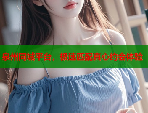 泉州同城平台，极速匹配真心约会体验  第1张