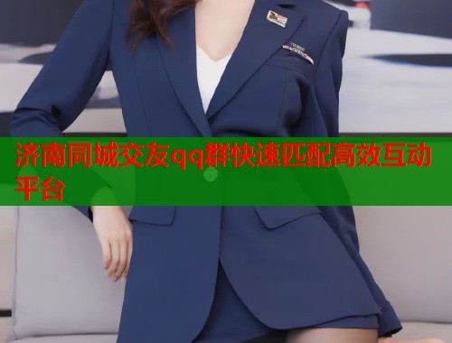 济南同城交友qq群快速匹配高效互动平台  第1张