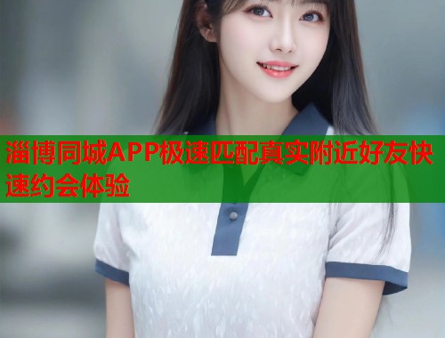 淄博同城APP极速匹配真实附近好友快速约会体验  第1张