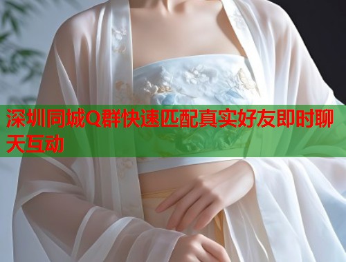 深圳同城Q群快速匹配真实好友即时聊天互动  第1张