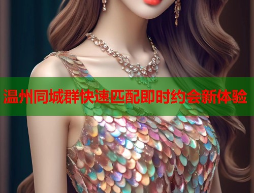 温州同城群快速匹配即时约会新体验  第2张