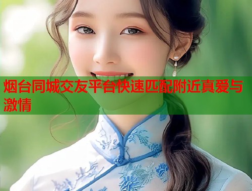 烟台同城交友平台快速匹配附近真爱与激情  第1张
