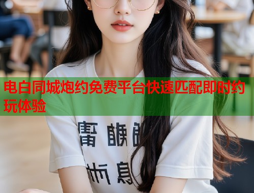 电白同城炮约免费平台快速匹配即时约玩体验  第1张