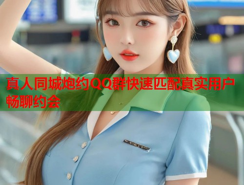 真人同城炮约QQ群快速匹配真实用户畅聊约会  第1张