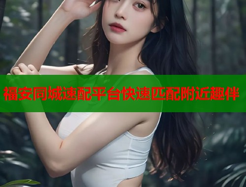福安同城速配平台快速匹配附近趣伴  第2张