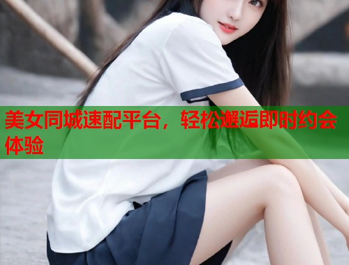 美女同城速配平台，轻松邂逅即时约会体验  第1张